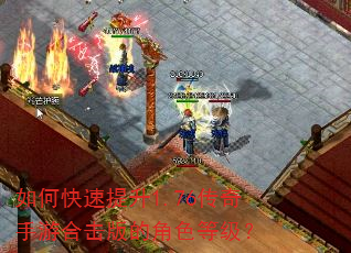 如何快速提升1.76传奇手游合击版的角色等级? 如何快速提升1.76传奇手游合击版的角色等级?