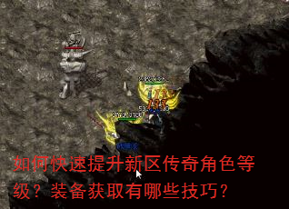 如何快速提升新区传奇角色等级?装备获取有哪些技巧? 如何快速提升新区传奇角色等级?装备获取有哪些技巧?