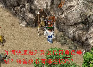 如何快速提升新区传奇角色等级?装备获取有哪些技巧? 如何快速提升新区传奇角色等级?装备获取有哪些技巧?