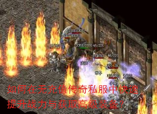 如何在无充值传奇私服中快速提升战力与获取高级装备? 如何在无充值传奇私服中快速提升战力与获取高级装备?