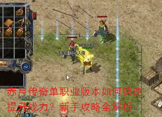 赤月传奇单职业版本如何快速提升战力?新手攻略全解析 赤月传奇单职业版本如何快速提升战力?新手攻略全解析