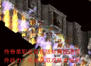 传奇单职业最新版如何快速提升战力?装备获取攻略全解析 传奇单职业最新版如何快速提升战力?装备获取攻略全解析