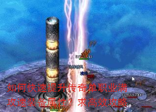 如何快速提升传奇单职业满攻速装备属性?求高效攻略 如何快速提升传奇单职业满攻速装备属性?求高效攻略